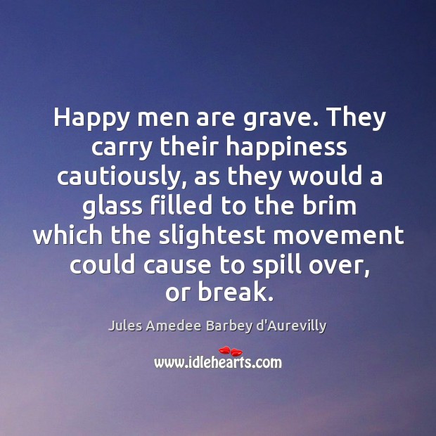 Happy men are grave. They carry their happiness cautiously, as they would Jules Amedee Barbey d’Aurevilly Picture Quote