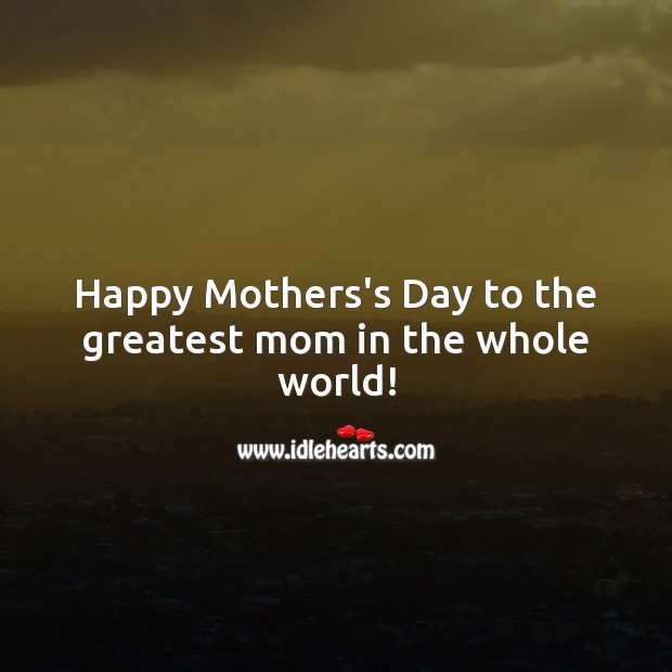 Happy Mothers’s Day to the greatest mom in the whole world! Mother’s Day Messages Image