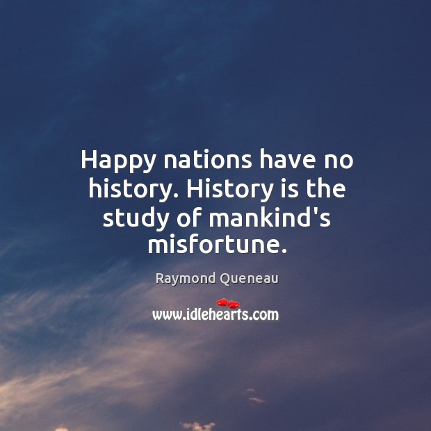 Happy nations have no history. History is the study of mankind’s misfortune. Image