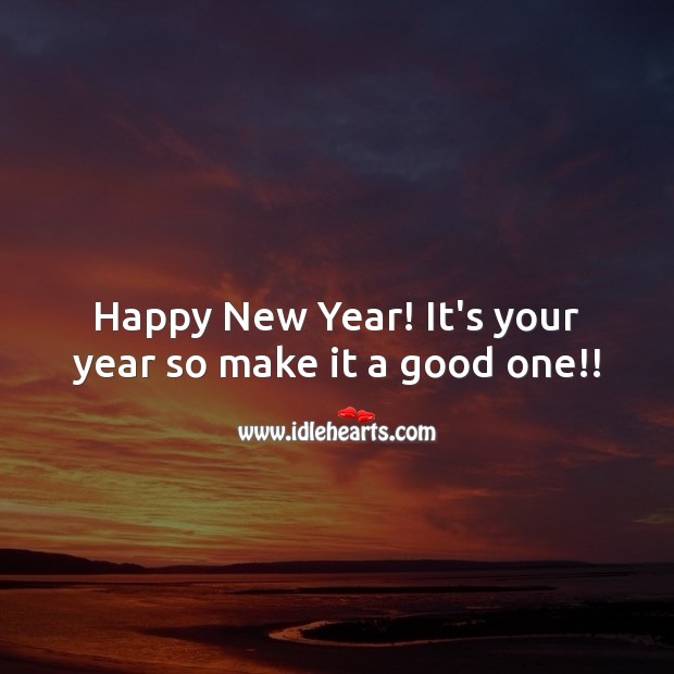 Happy New Year! It’s your year so make it a good one!! New Year Quotes Image