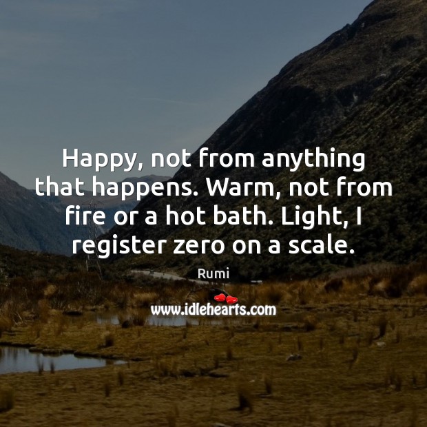 Happy, not from anything that happens. Warm, not from fire or a Image