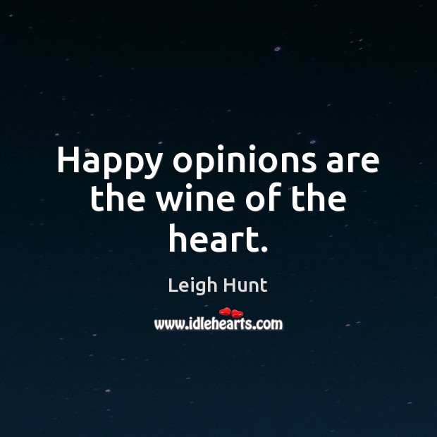 Happy opinions are the wine of the heart. Leigh Hunt Picture Quote