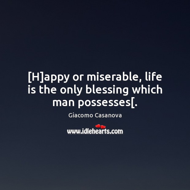 [H]appy or miserable, life is the only blessing which man possesses[. Giacomo Casanova Picture Quote