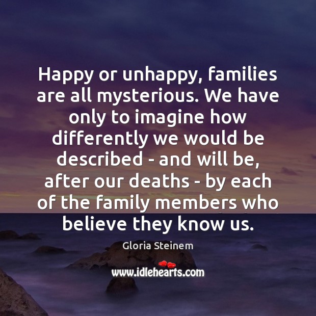 Happy or unhappy, families are all mysterious. We have only to imagine Gloria Steinem Picture Quote