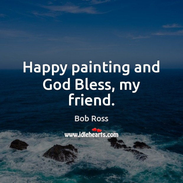 Happy painting and God Bless, my friend. Bob Ross Picture Quote