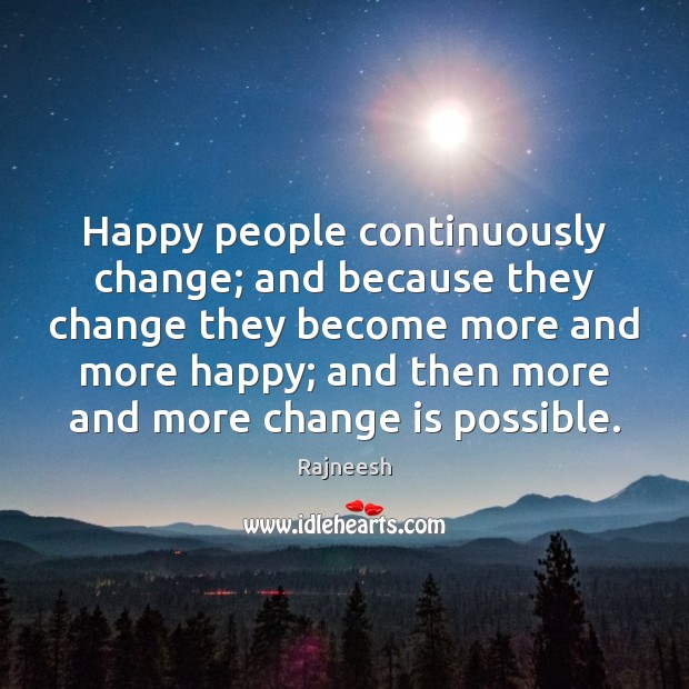 Happy people continuously change; and because they change they become more and Image