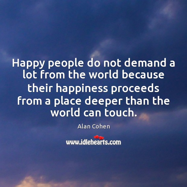 Happy people do not demand a lot from the world because their Alan Cohen Picture Quote