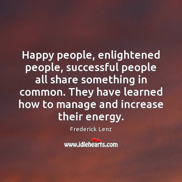 Happy people, enlightened people, successful people all share something in common. They Frederick Lenz Picture Quote