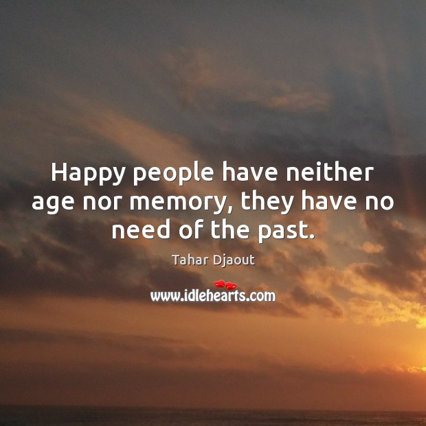Happy people have neither age nor memory, they have no need of the past. Tahar Djaout Picture Quote