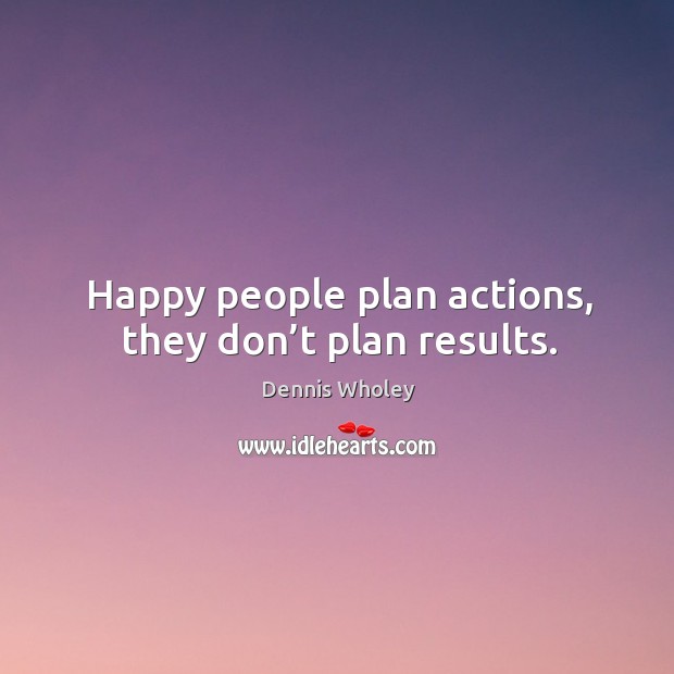 Happy people plan actions, they don’t plan results. Image