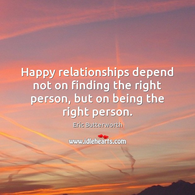 Happy relationships depend not on finding the right person, but on being the right person. Eric Butterworth Picture Quote