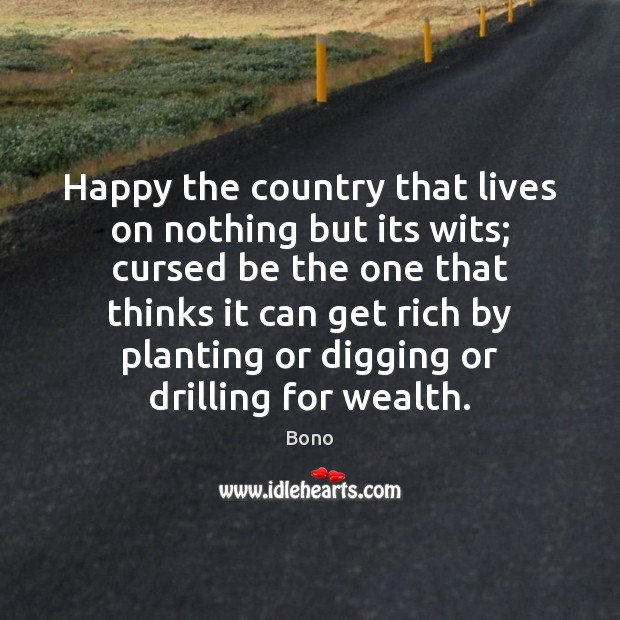 Happy the country that lives on nothing but its wits; cursed be Bono Picture Quote