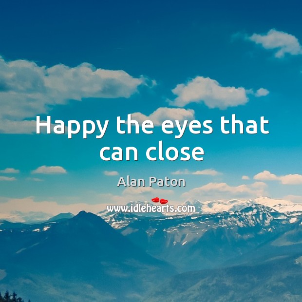 Happy the eyes that can close Alan Paton Picture Quote