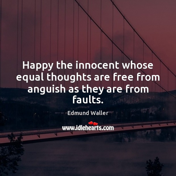 Happy the innocent whose equal thoughts are free from anguish as they are from faults. Edmund Waller Picture Quote