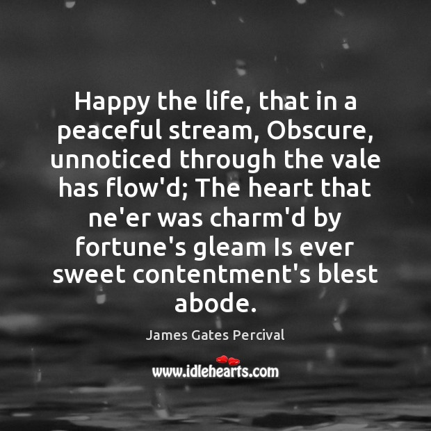 Happy the life, that in a peaceful stream, Obscure, unnoticed through the James Gates Percival Picture Quote