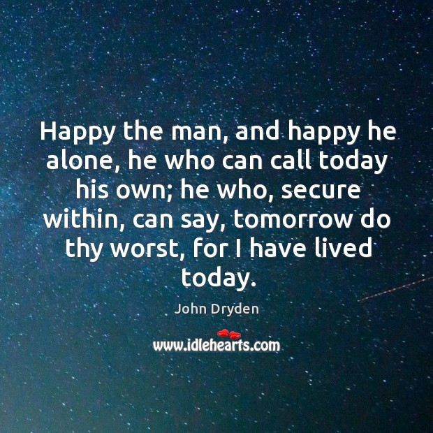 Happy the man, and happy he alone, he who can call today his own; Image