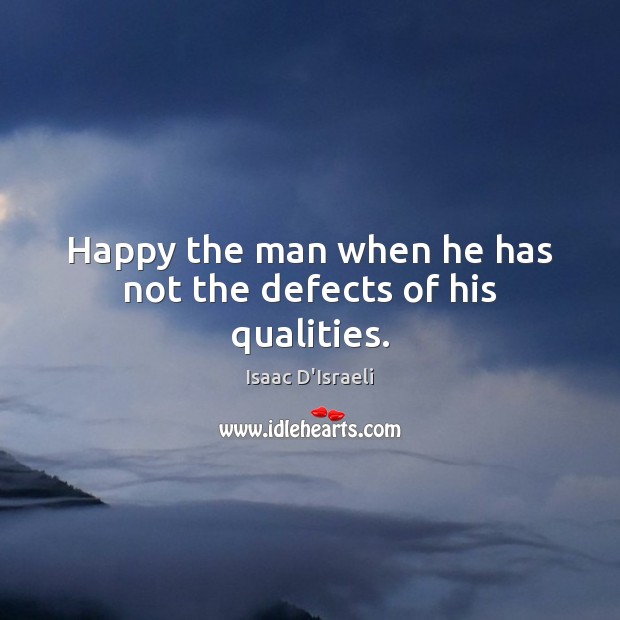 Happy the man when he has not the defects of his qualities. Isaac D’Israeli Picture Quote
