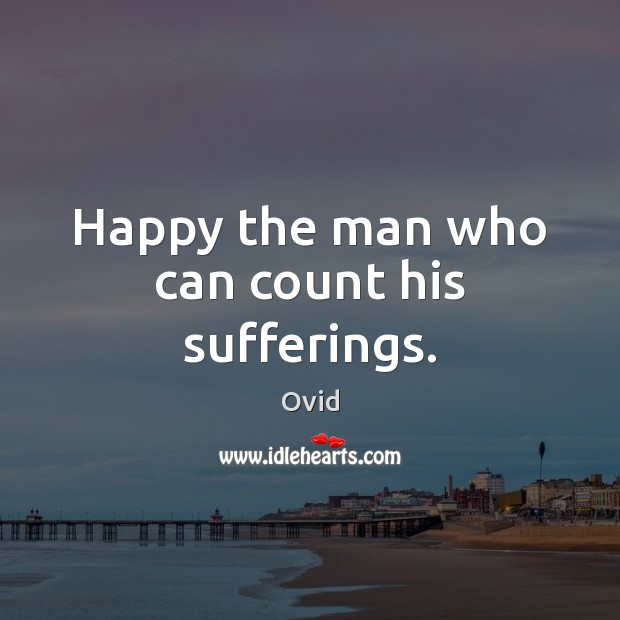 Happy the man who can count his sufferings. Ovid Picture Quote