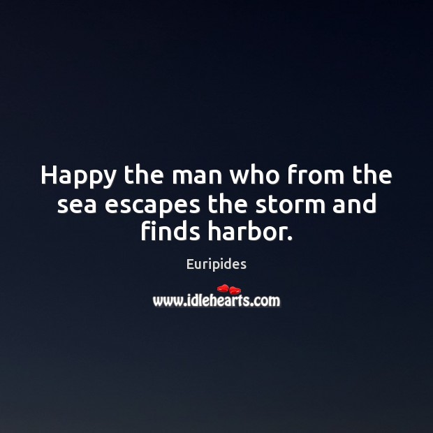 Happy the man who from the sea escapes the storm and finds harbor. Euripides Picture Quote