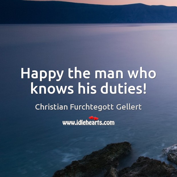 Happy the man who knows his duties! Christian Furchtegott Gellert Picture Quote