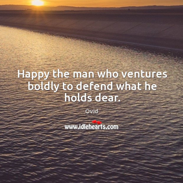 Happy the man who ventures boldly to defend what he holds dear. Ovid Picture Quote