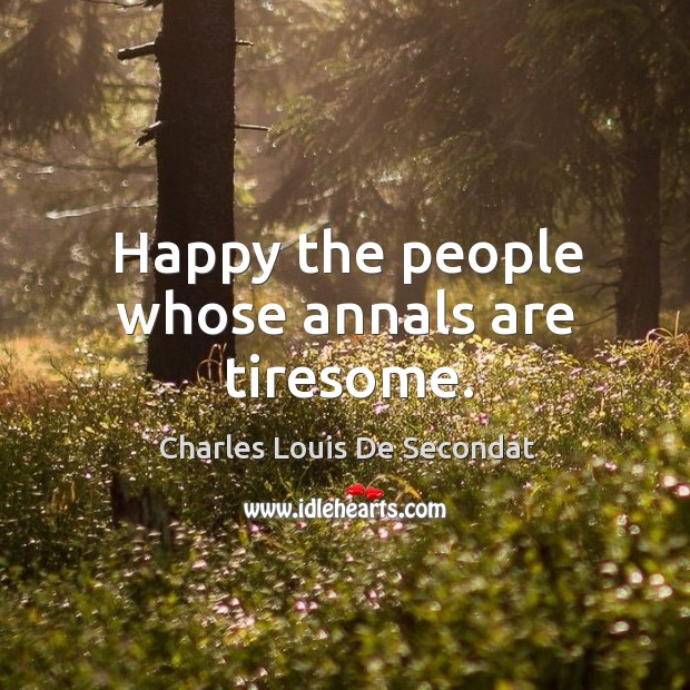 Happy the people whose annals are tiresome. Charles Louis De Secondat Picture Quote
