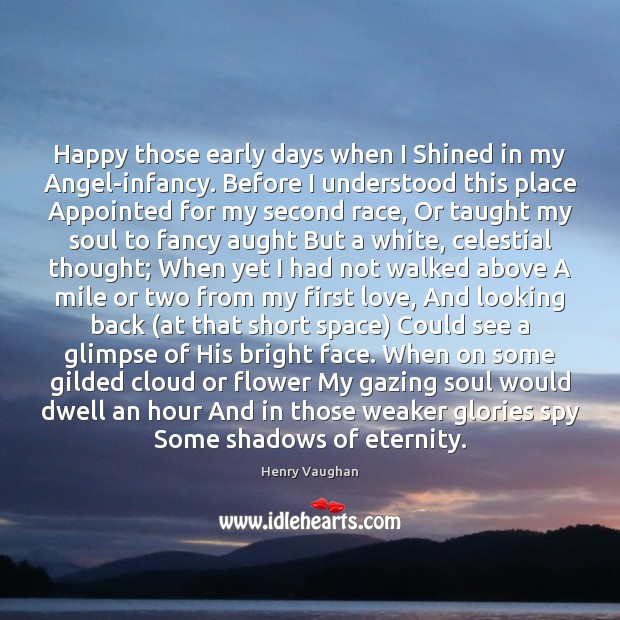 Happy those early days when I Shined in my Angel-infancy. Before I Henry Vaughan Picture Quote