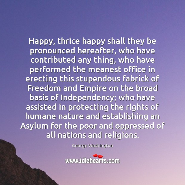 Happy, thrice happy shall they be pronounced hereafter, who have contributed any George Washington Picture Quote