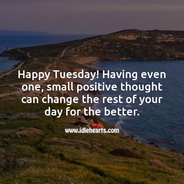 Happy Tuesday! A small positive thought can change the rest of your day. Tuesday Quotes Image