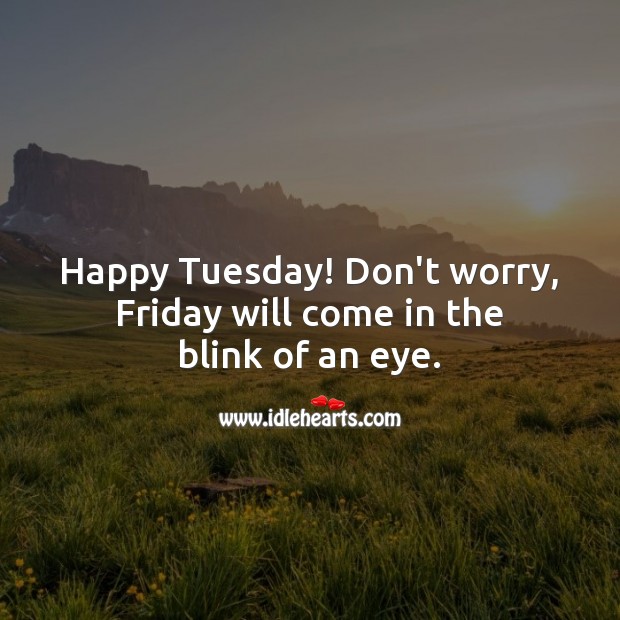 Happy Tuesday! Don’t worry, Friday will come in the blink of an eye. Tuesday Quotes Image