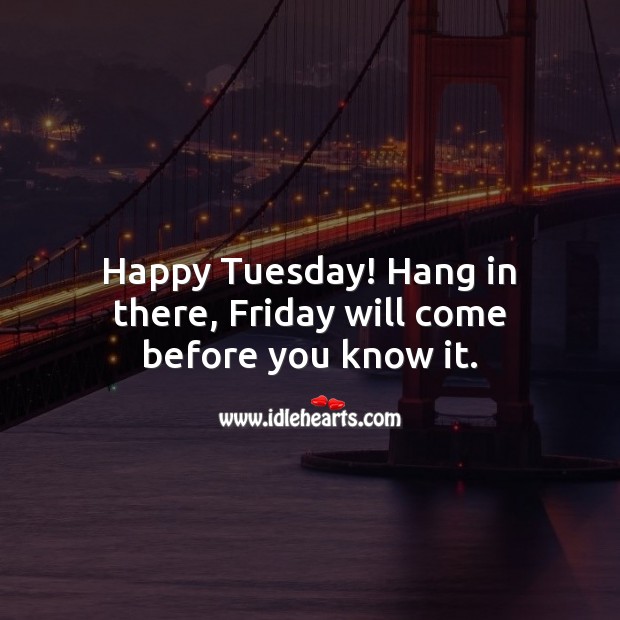 Happy Tuesday! Hang in there, Friday will come before you know it. Tuesday Quotes Image