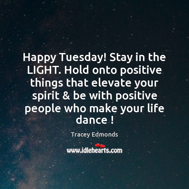 Happy Tuesday! Stay in the LIGHT. Hold onto positive things that elevate Tuesday Quotes Image