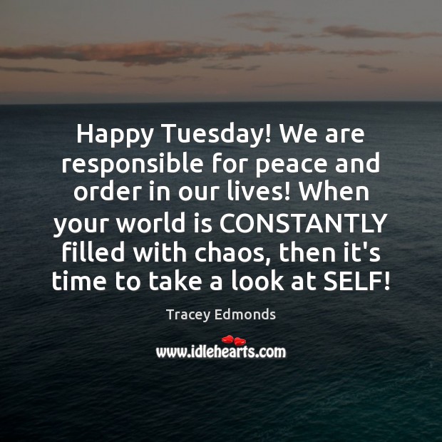 Happy Tuesday! We are responsible for peace and order in our lives! Tuesday Quotes Image