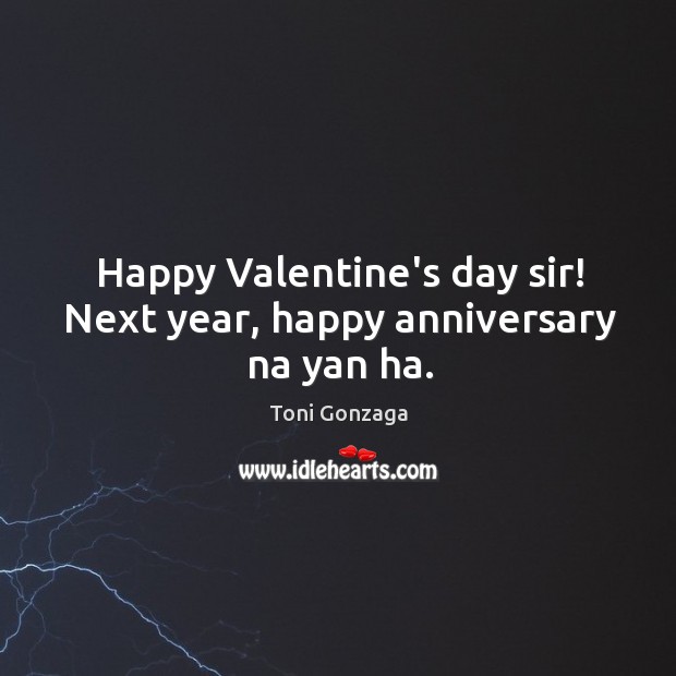 Happy Valentine’s day sir! Next year, happy anniversary na yan ha. Toni Gonzaga Picture Quote