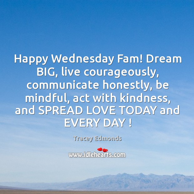 Happy Wednesday Fam! Dream BIG, live courageously, communicate honestly, be mindful, act Tracey Edmonds Picture Quote