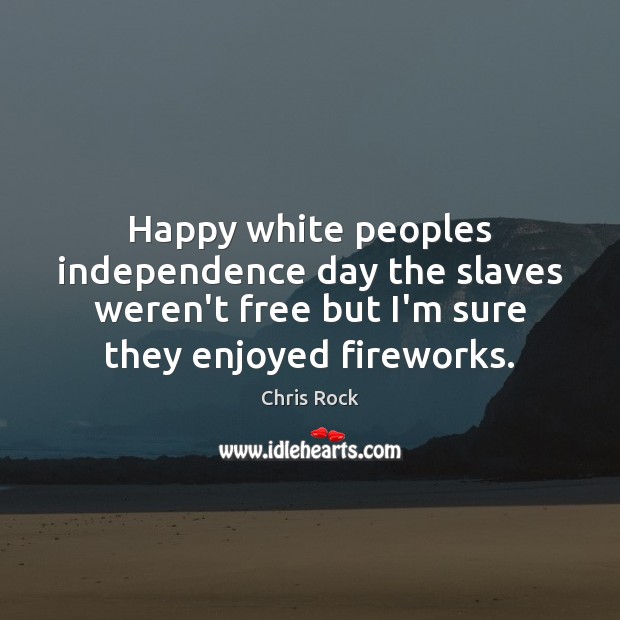 Happy white peoples independence day the slaves weren’t free but I’m sure Chris Rock Picture Quote