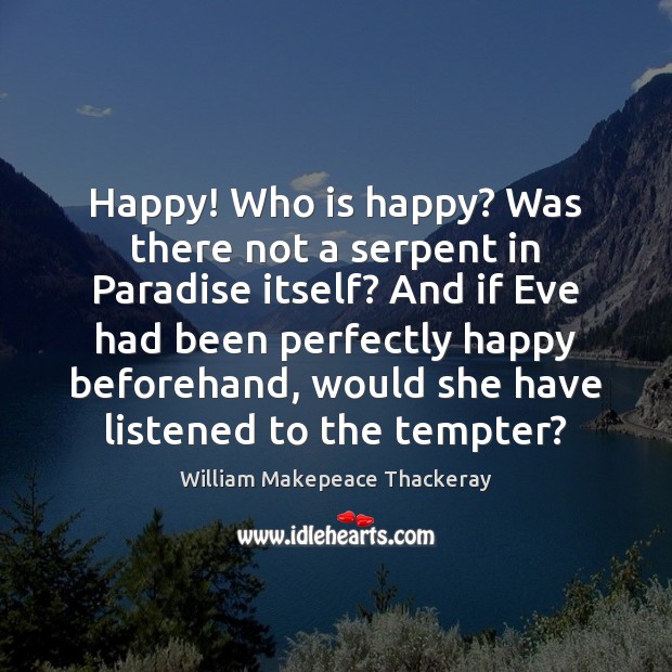 Happy! Who is happy? Was there not a serpent in Paradise itself? William Makepeace Thackeray Picture Quote