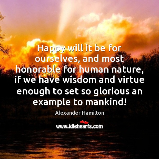 Happy will it be for ourselves, and most honorable for human nature, Alexander Hamilton Picture Quote