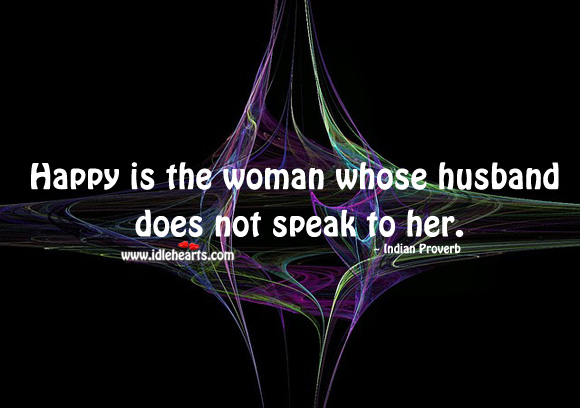 Happy is the woman whose husband does not speak to her. Indian Proverbs Image