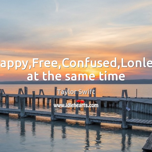 Happy,Free,Confused,Lonley at the same time Taylor Swift Picture Quote