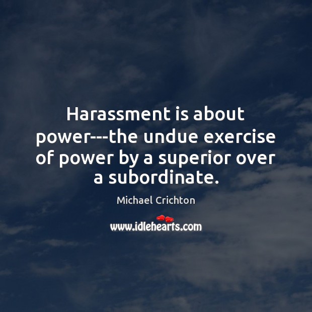 Harassment is about power—the undue exercise of power by a superior over a subordinate. Michael Crichton Picture Quote