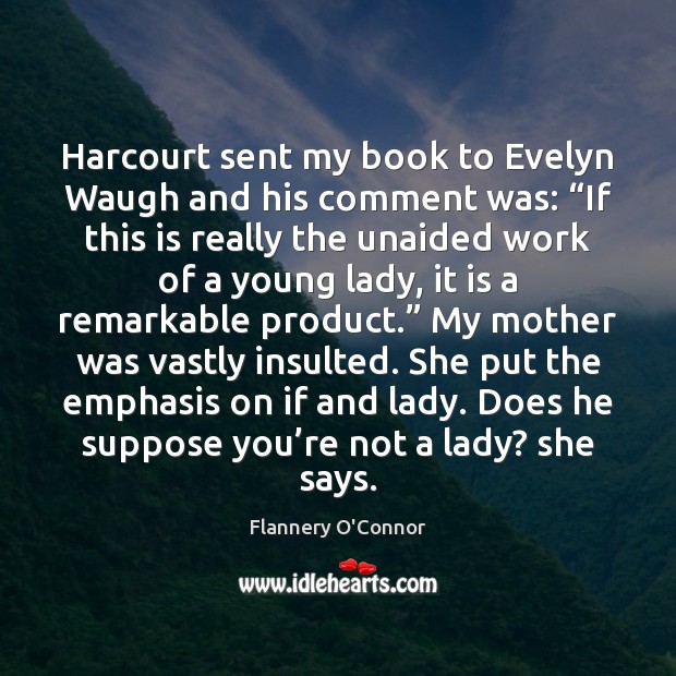 Harcourt sent my book to Evelyn Waugh and his comment was: “If 