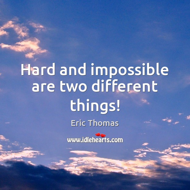 Hard and impossible are two different things! Eric Thomas Picture Quote