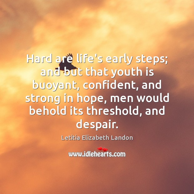 Hard are life’s early steps; and but that youth is buoyant, confident, 