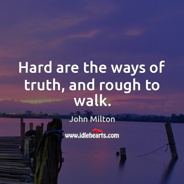 Hard are the ways of truth, and rough to walk. John Milton Picture Quote