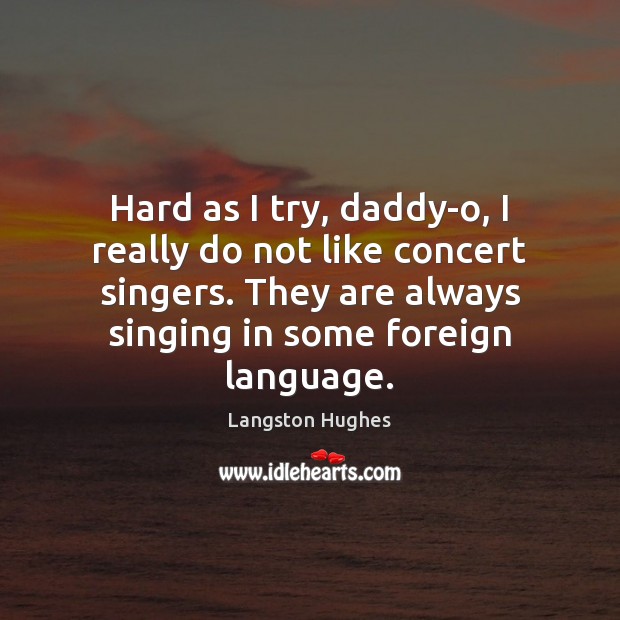 Hard as I try, daddy-o, I really do not like concert singers. Langston Hughes Picture Quote