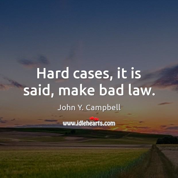 Hard cases, it is said, make bad law. John Y. Campbell Picture Quote