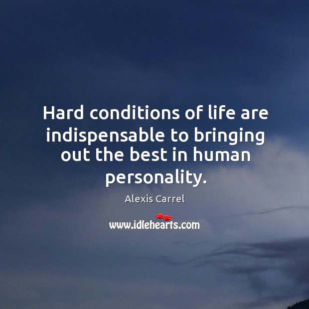 Hard conditions of life are indispensable to bringing out the best in human personality. Alexis Carrel Picture Quote
