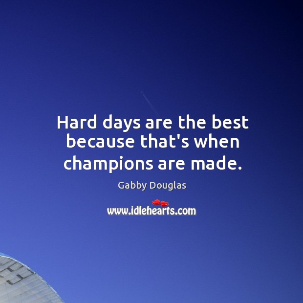 Hard days are the best because that’s when champions are made. Image