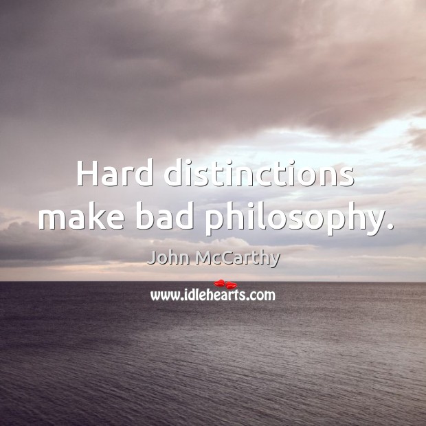 Hard distinctions make bad philosophy. John McCarthy Picture Quote
